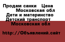 Продам санки › Цена ­ 3 500 - Московская обл. Дети и материнство » Детский транспорт   . Московская обл.